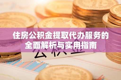 香港住房公积金提取代办服务的全面解析与实用指南