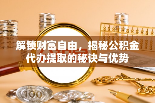 香港解锁财富自由，揭秘公积金代办提取的秘诀与优势
