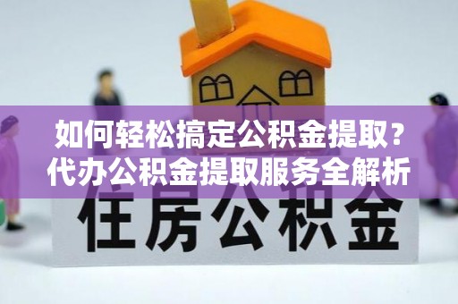 香港如何轻松搞定公积金提取？代办公积金提取服务全解析