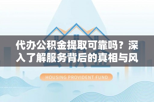 香港代办公积金提取可靠吗？深入了解服务背后的真相与风险