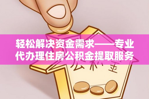 香港轻松解决资金需求——专业代办理住房公积金提取服务