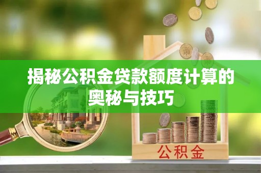 香港揭秘公积金贷款额度计算的奥秘与技巧
