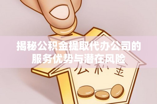 香港揭秘公积金提取代办公司的服务优势与潜在风险