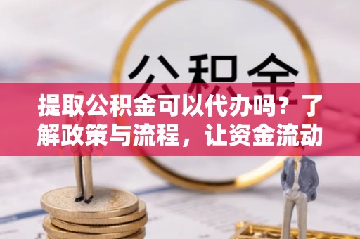 香港提取公积金可以代办吗？了解政策与流程，让资金流动更轻松