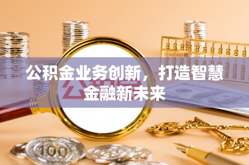 香港公积金业务创新，打造智慧金融新未来