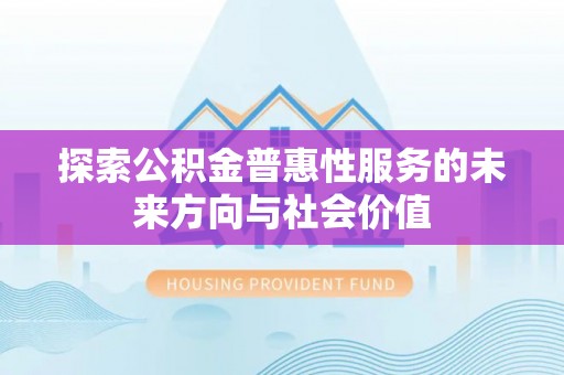 香港探索公积金普惠性服务的未来方向与社会价值