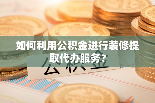 香港如何利用公积金进行装修提取代办服务？
