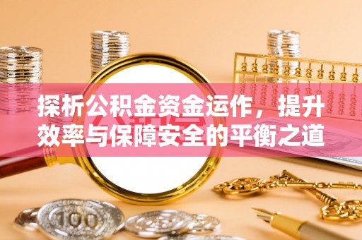 香港探析公积金资金运作，提升效率与保障安全的平衡之道