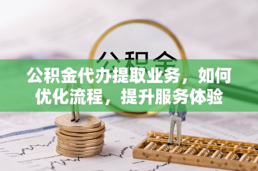 香港公积金代办提取业务，如何优化流程，提升服务体验