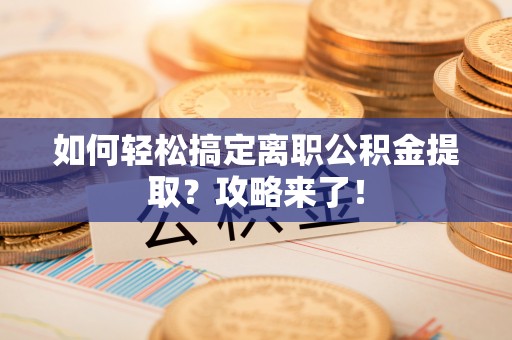 香港如何轻松搞定离职公积金提取？攻略来了！