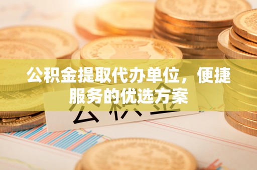 香港公积金提取代办单位，便捷服务的优选方案
