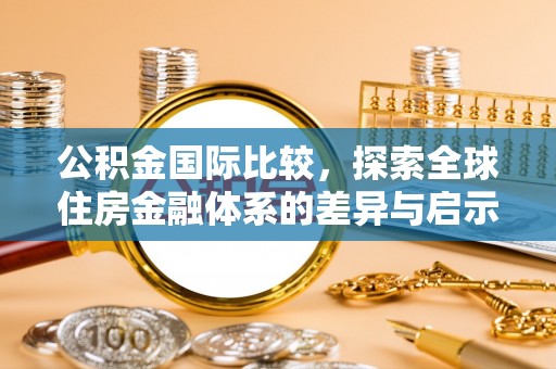 香港公积金国际比较，探索全球住房金融体系的差异与启示
