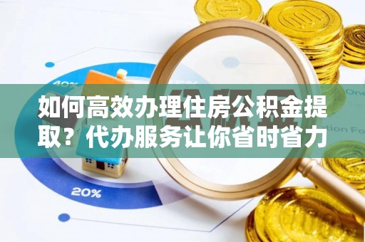 香港如何高效办理住房公积金提取？代办服务让你省时省力