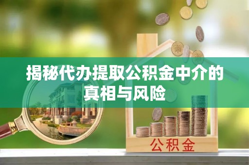 香港揭秘代办提取公积金中介的真相与风险