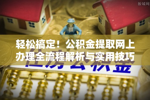 香港轻松搞定！公积金提取网上办理全流程解析与实用技巧