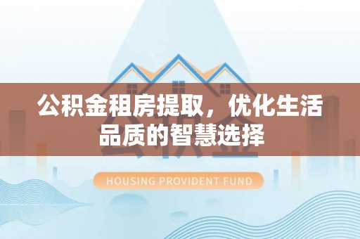 香港公积金租房提取，优化生活品质的智慧选择