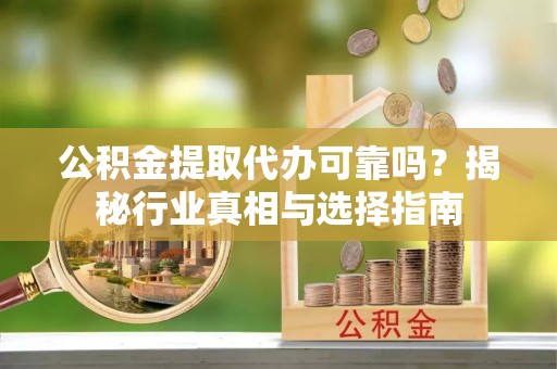 香港公积金提取代办可靠吗？揭秘行业真相与选择指南