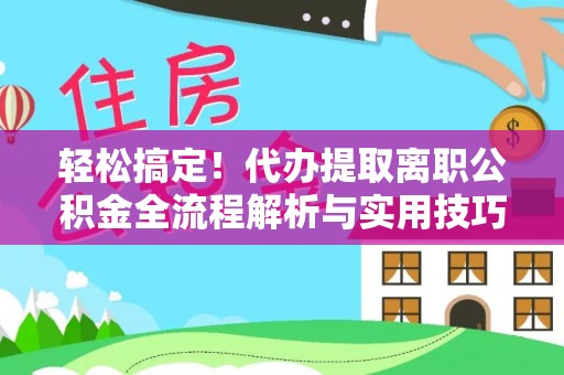 香港轻松搞定！代办提取离职公积金全流程解析与实用技巧