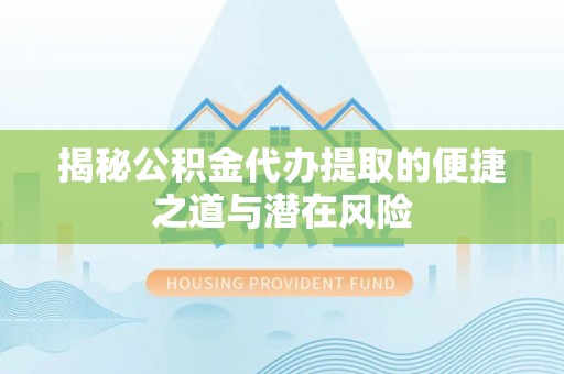 香港揭秘公积金代办提取的便捷之道与潜在风险