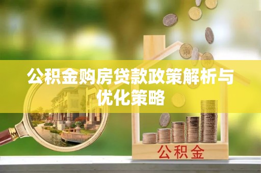 香港公积金购房贷款政策解析与优化策略