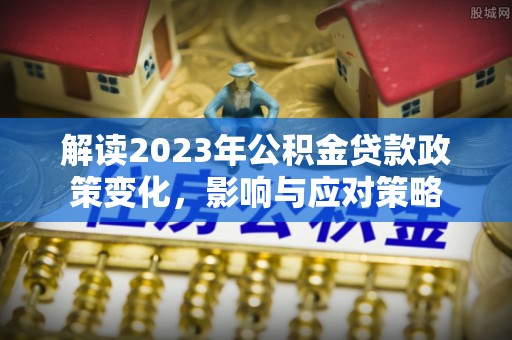 香港解读2023年公积金贷款政策变化，影响与应对策略