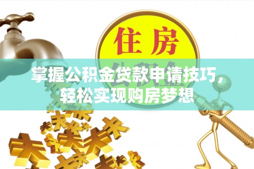 香港掌握公积金贷款申请技巧，轻松实现购房梦想