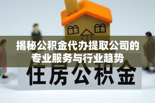 香港揭秘公积金代办提取公司的专业服务与行业趋势
