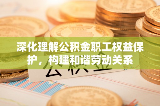 香港深化理解公积金职工权益保护，构建和谐劳动关系