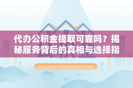 香港代办公积金提取可靠吗？揭秘服务背后的真相与选择指南