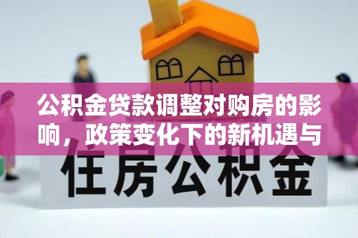 香港公积金贷款调整对购房的影响，政策变化下的新机遇与挑战