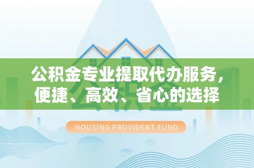 香港公积金专业提取代办服务，便捷、高效、省心的选择