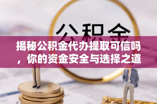 香港揭秘公积金代办提取可信吗，你的资金安全与选择之道