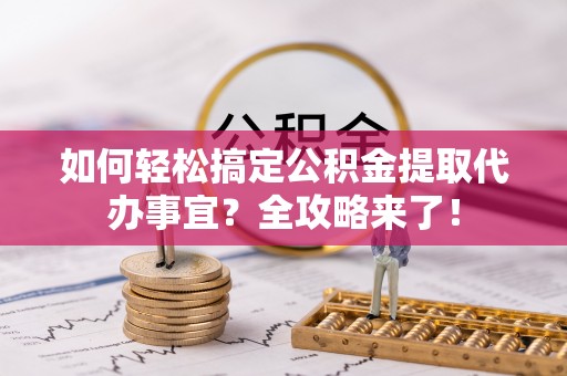 香港如何轻松搞定公积金提取代办事宜？全攻略来了！