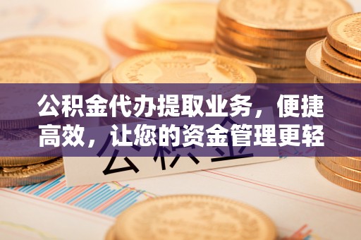 香港公积金代办提取业务，便捷高效，让您的资金管理更轻松