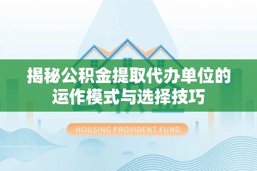 香港揭秘公积金提取代办单位的运作模式与选择技巧