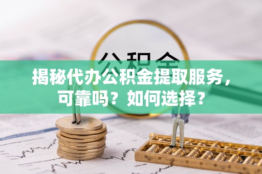 香港揭秘代办公积金提取服务，可靠吗？如何选择？