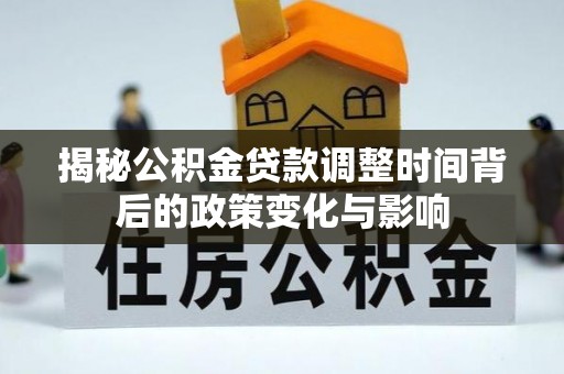 香港揭秘公积金贷款调整时间背后的政策变化与影响