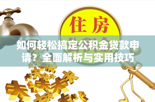 香港如何轻松搞定公积金贷款申请？全面解析与实用技巧