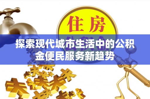 香港探索现代城市生活中的公积金便民服务新趋势