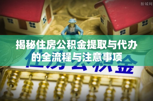 香港揭秘住房公积金提取与代办的全流程与注意事项