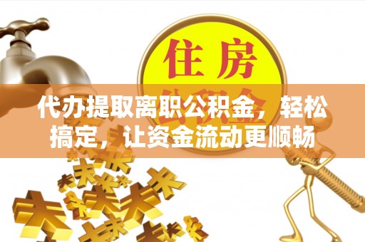 香港代办提取离职公积金，轻松搞定，让资金流动更顺畅