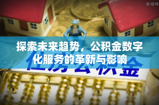 香港探索未来趋势，公积金数字化服务的革新与影响
