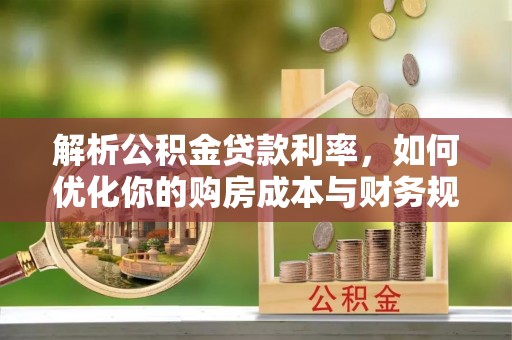 香港解析公积金贷款利率，如何优化你的购房成本与财务规划