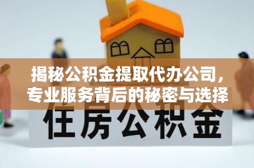 香港揭秘公积金提取代办公司，专业服务背后的秘密与选择指南