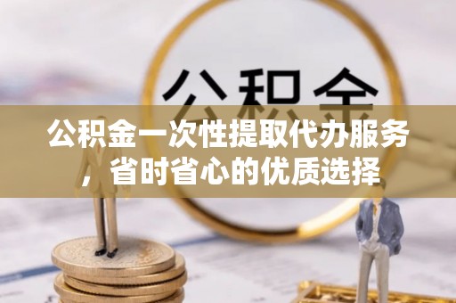 香港公积金一次性提取代办服务，省时省心的优质选择