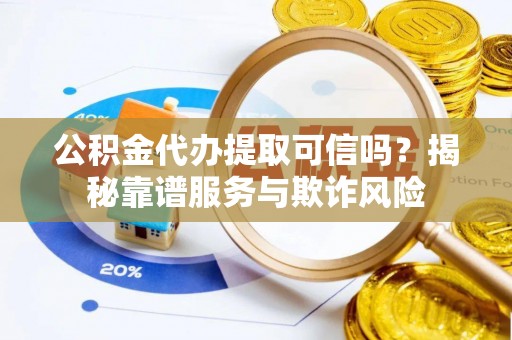 香港公积金代办提取可信吗？揭秘靠谱服务与欺诈风险
