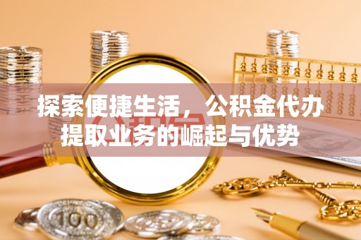 香港探索便捷生活，公积金代办提取业务的崛起与优势