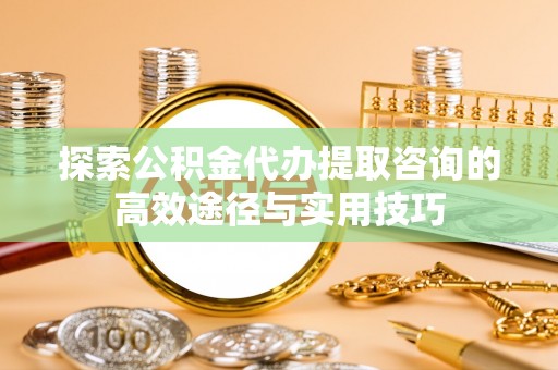 香港探索公积金代办提取咨询的高效途径与实用技巧