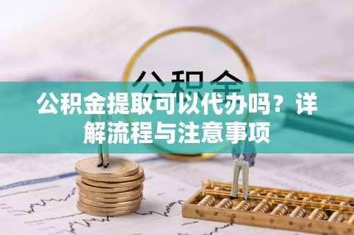 香港公积金提取可以代办吗？详解流程与注意事项